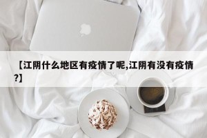 【江阴什么地区有疫情了呢,江阴有没有疫情?】
