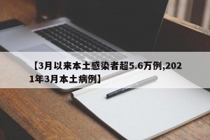 【3月以来本土感染者超5.6万例,2021年3月本土病例】