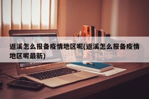 返溪怎么报备疫情地区呢(返溪怎么报备疫情地区呢最新)