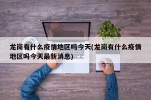 龙岗有什么疫情地区吗今天(龙岗有什么疫情地区吗今天最新消息)
