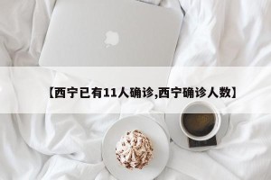 【西宁已有11人确诊,西宁确诊人数】
