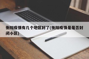 衡阳疫情有几个地区封了(衡阳疫情是是否封闭小区)