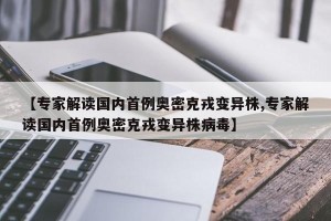 【专家解读国内首例奥密克戎变异株,专家解读国内首例奥密克戎变异株病毒】