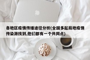 各地区疫情传播途径分析(全国多起局地疫情传染源找到,他们都有一个共同点)