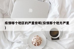疫情哪个地区的严重些呢(役情那个地方严重)