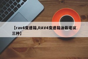 【rav4变速箱,RAV4变速箱油最建议三种】
