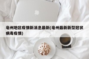 亳州地区疫情新消息最新(亳州最新新型冠状病毒疫情)