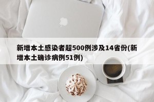 新增本土感染者超500例涉及14省份(新增本土确诊病例51例)