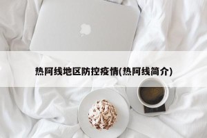 热阿线地区防控疫情(热阿线简介)