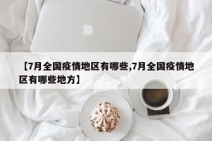 【7月全国疫情地区有哪些,7月全国疫情地区有哪些地方】