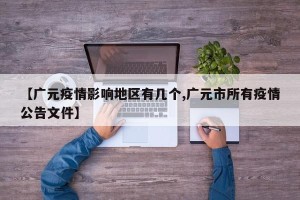 【广元疫情影响地区有几个,广元市所有疫情公告文件】