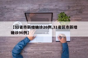 【31省市新增确诊26例,31省区市新增确诊96例】