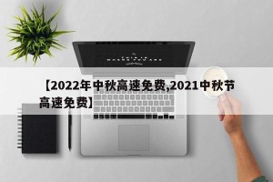 【2022年中秋高速免费,2021中秋节高速免费】