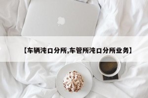 【车辆沌口分所,车管所沌口分所业务】