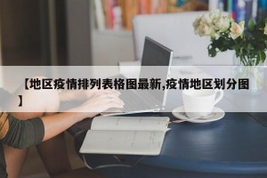 【地区疫情排列表格图最新,疫情地区划分图】