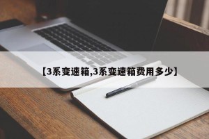 【3系变速箱,3系变速箱费用多少】