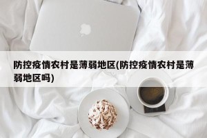 防控疫情农村是薄弱地区(防控疫情农村是薄弱地区吗)