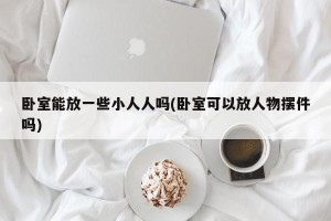 卧室能放一些小人人吗(卧室可以放人物摆件吗)