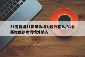 31省新增11例确诊均为境外输入/31省新增确诊病例境外输入
