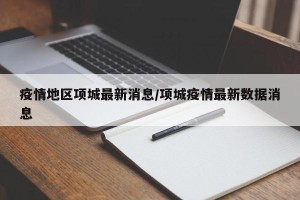 疫情地区项城最新消息/项城疫情最新数据消息