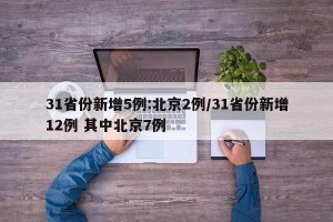 31省份新增5例:北京2例/31省份新增12例 其中北京7例