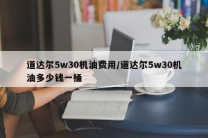 道达尔5w30机油费用/道达尔5w30机油多少钱一桶