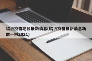 临沂疫情地区最新消息(临沂疫情最新消息新增一例2021)