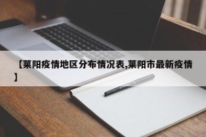 【莱阳疫情地区分布情况表,莱阳市最新疫情】