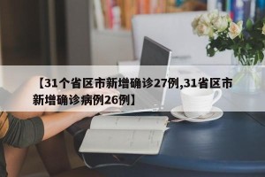 【31个省区市新增确诊27例,31省区市新增确诊病例26例】