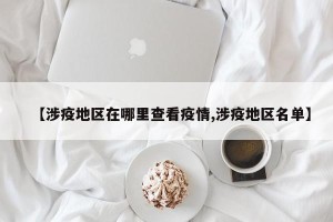 【涉疫地区在哪里查看疫情,涉疫地区名单】
