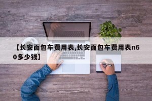 【长安面包车费用表,长安面包车费用表n60多少钱】