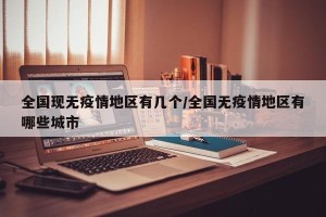 全国现无疫情地区有几个/全国无疫情地区有哪些城市