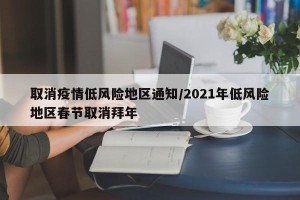 取消疫情低风险地区通知/2021年低风险地区春节取消拜年