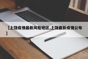 【上饶疫情最新风险地区,上饶最新疫情公布】