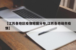 【江苏各地区疫情地图分布,江苏各地级市疫情】