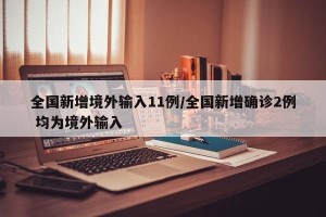 全国新增境外输入11例/全国新增确诊2例 均为境外输入