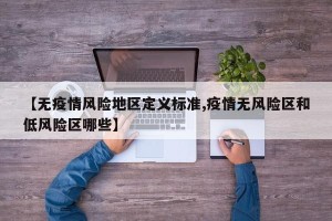【无疫情风险地区定义标准,疫情无风险区和低风险区哪些】