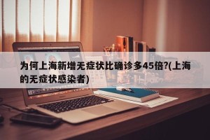 为何上海新增无症状比确诊多45倍?(上海的无症状感染者)