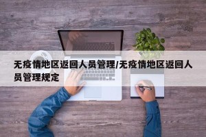 无疫情地区返回人员管理/无疫情地区返回人员管理规定