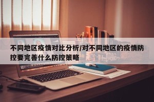 不同地区疫情对比分析/对不同地区的疫情防控要完善什么防控策略