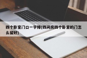 四个卧室门口一字排(四间房四个卧室的门怎么留好)