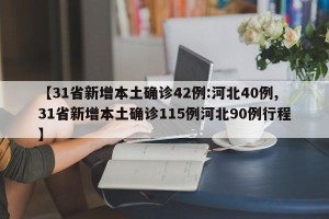 【31省新增本土确诊42例:河北40例,31省新增本土确诊115例河北90例行程】
