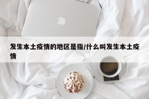 发生本土疫情的地区是指/什么叫发生本土疫情