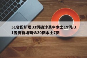 31省份新增33例确诊其中本土19例/31省份新增确诊30例本土7例