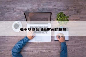 关于冬奥会闭幕时间的信息