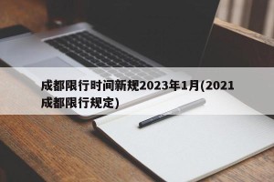 成都限行时间新规2023年1月(2021成都限行规定)