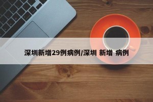 深圳新增29例病例/深圳 新增 病例