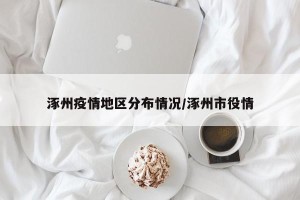涿州疫情地区分布情况/涿州市役情