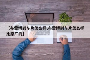 【布雷博刹车片怎么样,布雷博刹车片怎么样比原厂的】