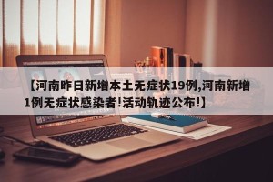 【河南昨日新增本土无症状19例,河南新增1例无症状感染者!活动轨迹公布!】